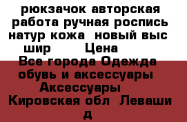 рюкзачок авторская работа ручная роспись натур.кожа  новый выс.31, шир.32, › Цена ­ 11 000 - Все города Одежда, обувь и аксессуары » Аксессуары   . Кировская обл.,Леваши д.